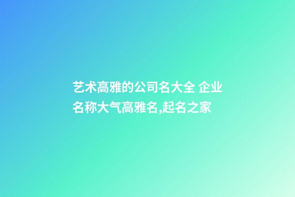 艺术高雅的公司名大全 企业名称大气高雅名,起名之家-第1张-公司起名-玄机派